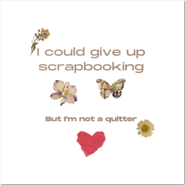 I Could Give up Scrapbooking.......But I'm Not a Quitter Wall Art by Joy Sante